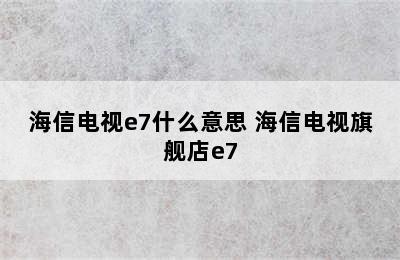 海信电视e7什么意思 海信电视旗舰店e7